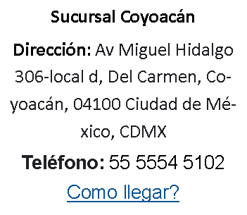 Cuadro de texto: Sucursal CoyoacnDireccin: Av Miguel Hidalgo 306-local d, Del Carmen, Coyoacn, 04100 Ciudad de Mxico, CDMXTelfono: 55 5554 5102Como llegar? 